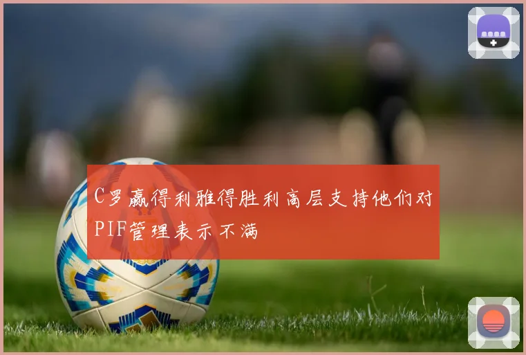 C罗赢得利雅得胜利高层支持他们对PIF管理表示不满