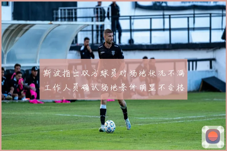 斯波指出双方球员对场地状况不满工作人员确认场地条件明显不合格