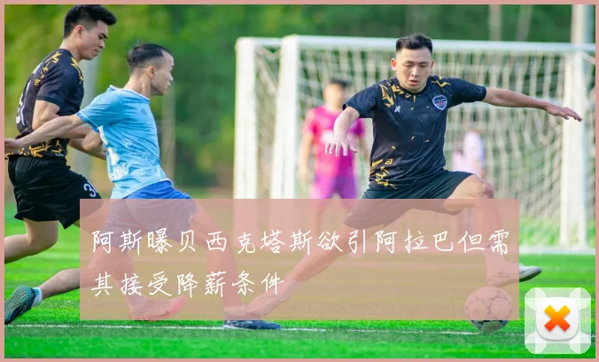 阿斯曝贝西克塔斯欲引阿拉巴但需其接受降薪条件