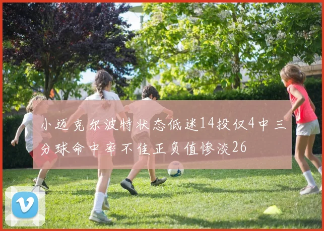 小迈克尔波特状态低迷14投仅4中三分球命中率不佳正负值惨淡26