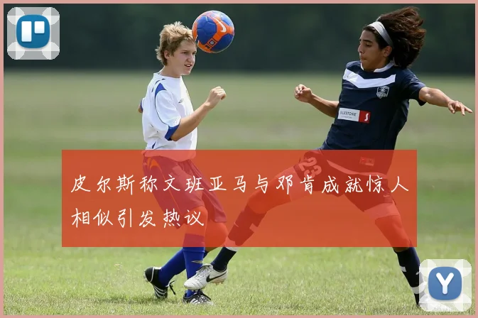 皮尔斯称文班亚马与邓肯成就惊人相似引发热议