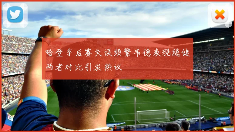 哈登季后赛失误频繁韦德表现稳健两者对比引发热议