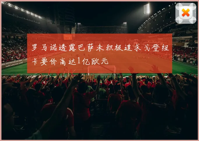 罗马诺透露巴萨未积极追求戈登纽卡要价高达1亿欧元